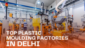 Top Plastic Moulding Factories in Delhi