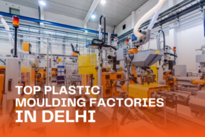 Top Plastic Moulding Factories in Delhi